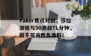 九游娱乐-Faker焦点对战，莎拉波娃与90激战TL分钟，锐不可当胜负难料！